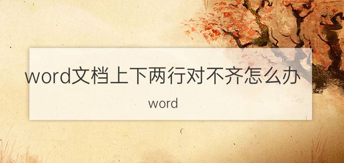 word文档上下两行对不齐怎么办 word，如何让上下两行，某段字对齐？